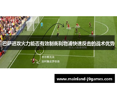 巴萨进攻火力能否有效制衡利物浦快速反击的战术优势 巴萨进攻火力能否有效制衡利物浦快速反击的战术优势
