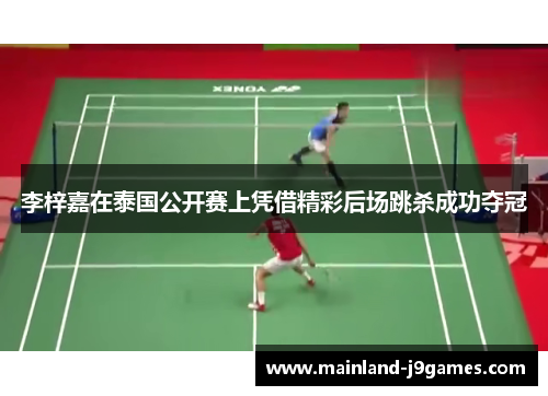 李梓嘉在泰国公开赛上凭借精彩后场跳杀成功夺冠 李梓嘉在泰国公开赛上凭借精彩后场跳杀成功夺冠