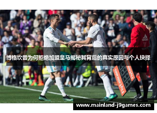 博格坎普为何拒绝加盟皇马揭秘其背后的真实原因与个人抉择 博格坎普为何拒绝加盟皇马揭秘其背后的真实原因与个人抉择