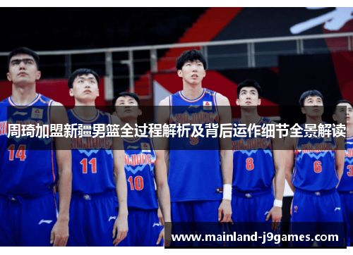 周琦加盟新疆男篮全过程解析及背后运作细节全景解读 周琦加盟新疆男篮全过程解析及背后运作细节全景解读