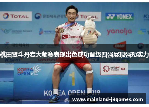 桃田贤斗丹麦大师赛表现出色成功晋级四强展现强劲实力