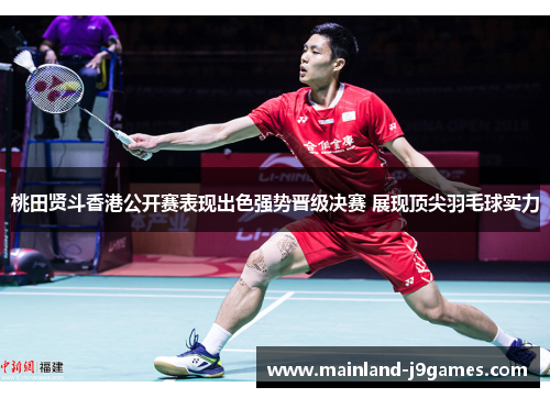 桃田贤斗香港公开赛表现出色强势晋级决赛 展现顶尖羽毛球实力
