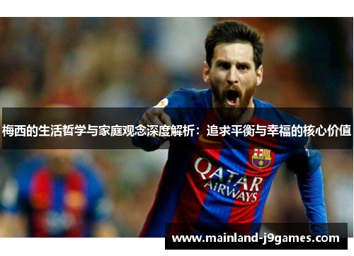 梅西的生活哲学与家庭观念深度解析：追求平衡与幸福的核心价值