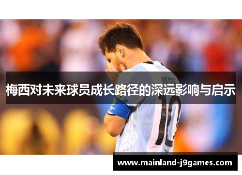 梅西对未来球员成长路径的深远影响与启示
