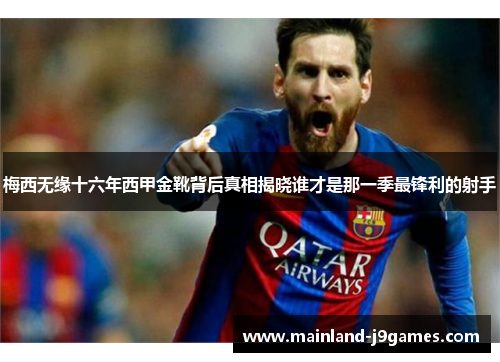 梅西无缘十六年西甲金靴背后真相揭晓谁才是那一季最锋利的射手
