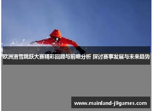 欧洲滑雪跳跃大赛精彩回顾与前瞻分析 探讨赛事发展与未来趋势