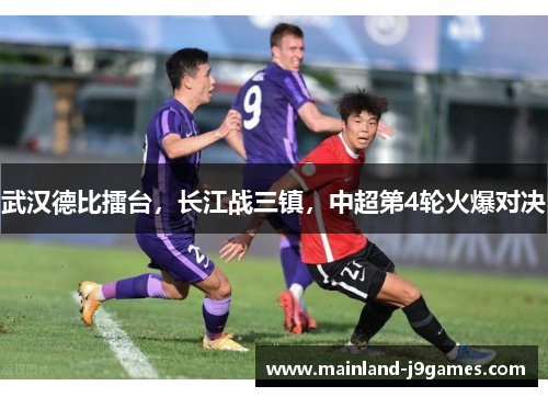 武汉德比擂台，长江战三镇，中超第4轮火爆对决