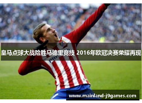 皇马点球大战险胜马德里竞技 2016年欧冠决赛荣耀再现 皇马点球大战险胜马德里竞技 2016年欧冠决赛荣耀再现