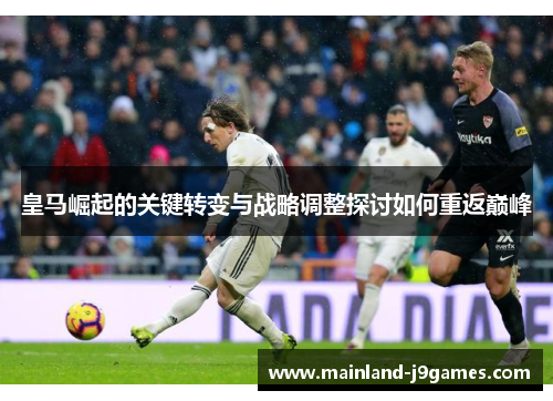 皇马崛起的关键转变与战略调整探讨如何重返巅峰 皇马崛起的关键转变与战略调整探讨如何重返巅峰