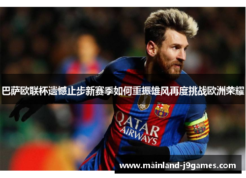 巴萨欧联杯遗憾止步新赛季如何重振雄风再度挑战欧洲荣耀 巴萨欧联杯遗憾止步新赛季如何重振雄风再度挑战欧洲荣耀