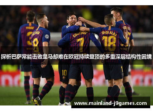 探析巴萨常能击败皇马却难在欧冠持续登顶的多重深层结构性困境 探析巴萨常能击败皇马却难在欧冠持续登顶的多重深层结构性困境