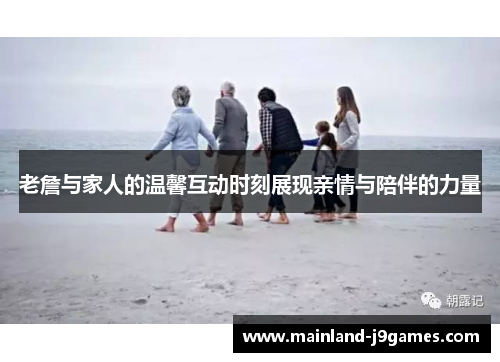 老詹与家人的温馨互动时刻展现亲情与陪伴的力量 老詹与家人的温馨互动时刻展现亲情与陪伴的力量