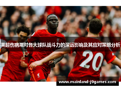 英超伤病潮对各大球队战斗力的深远影响及其应对策略分析
