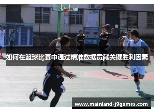 如何在篮球比赛中通过精准数据贡献关键胜利因素