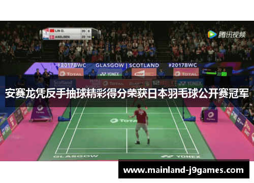 安赛龙凭反手抽球精彩得分荣获日本羽毛球公开赛冠军