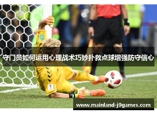 守门员如何运用心理战术巧妙扑救点球增强防守信心