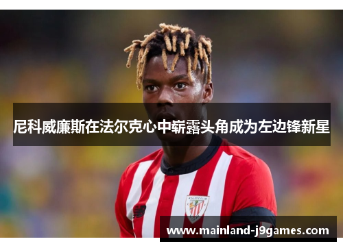 尼科威廉斯在法尔克心中崭露头角成为左边锋新星 尼科威廉斯在法尔克心中崭露头角成为左边锋新星