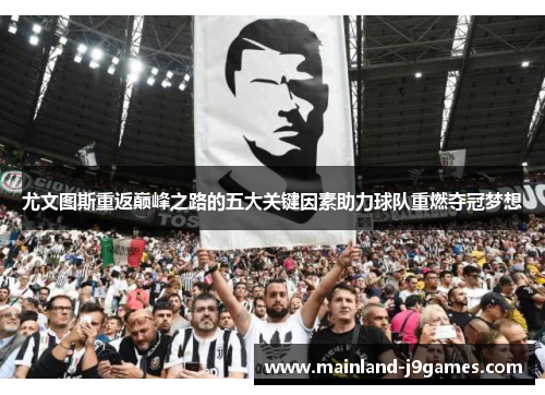 尤文图斯重返巅峰之路的五大关键因素助力球队重燃夺冠梦想 尤文图斯重返巅峰之路的五大关键因素助力球队重燃夺冠梦想