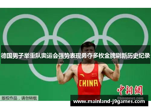 德国男子举重队奥运会强势表现勇夺多枚金牌刷新历史纪录