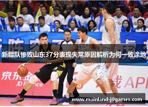 新疆队惨败山东37分表现失常原因解析为何一败涂地