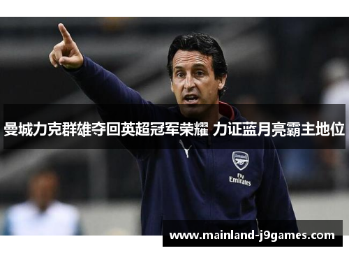 曼城力克群雄夺回英超冠军荣耀 力证蓝月亮霸主地位