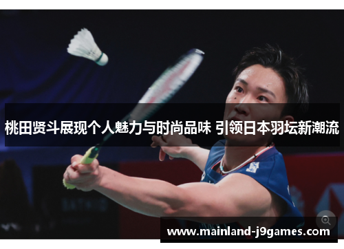 桃田贤斗展现个人魅力与时尚品味 引领日本羽坛新潮流 桃田贤斗展现个人魅力与时尚品味 引领日本羽坛新潮流