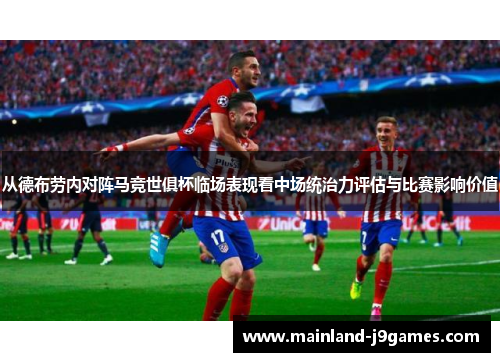 从德布劳内对阵马竞世俱杯临场表现看中场统治力评估与比赛影响价值 从德布劳内对阵马竞世俱杯临场表现看中场统治力评估与比赛影响价值