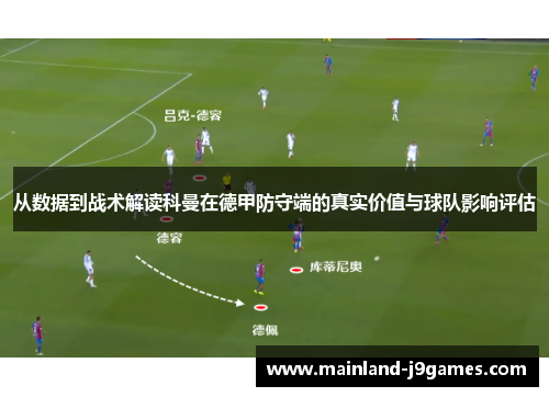 从数据到战术解读科曼在德甲防守端的真实价值与球队影响评估 从数据到战术解读科曼在德甲防守端的真实价值与球队影响评估