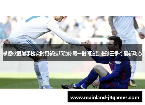 掌握欧冠射手榜实时更新技巧助你第一时间追踪进球王争夺最新动态 掌握欧冠射手榜实时更新技巧助你第一时间追踪进球王争夺最新动态