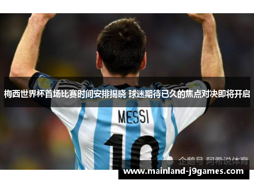 梅西世界杯首场比赛时间安排揭晓 球迷期待已久的焦点对决即将开启 梅西世界杯首场比赛时间安排揭晓 球迷期待已久的焦点对决即将开启