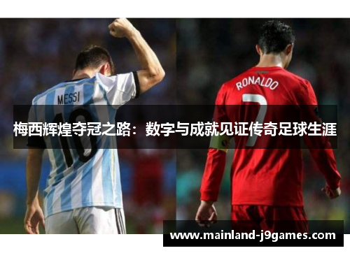 梅西辉煌夺冠之路：数字与成就见证传奇足球生涯
