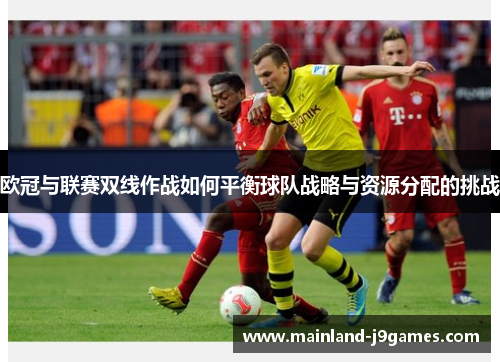 欧冠与联赛双线作战如何平衡球队战略与资源分配的挑战