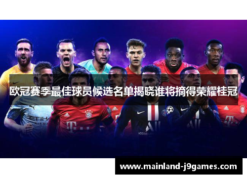 欧冠赛季最佳球员候选名单揭晓谁将摘得荣耀桂冠 欧冠赛季最佳球员候选名单揭晓谁将摘得荣耀桂冠