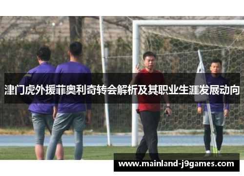 津门虎外援菲奥利奇转会解析及其职业生涯发展动向