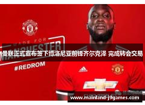 曼联正式宣布签下博洛尼亚前锋齐尔克泽 完成转会交易