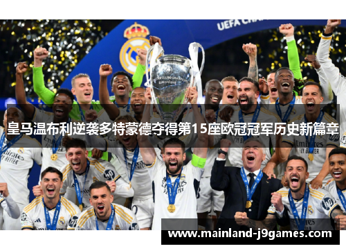 皇马温布利逆袭多特蒙德夺得第15座欧冠冠军历史新篇章