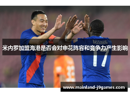 米内罗加盟海港是否会对申花阵容和竞争力产生影响