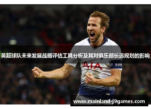 英超球队未来发展战略评估工具分析及其对俱乐部长远规划的影响