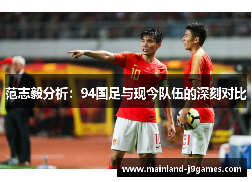范志毅分析：94国足与现今队伍的深刻对比