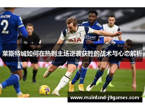 莱斯特城如何在热刺主场逆袭获胜的战术与心态解析
