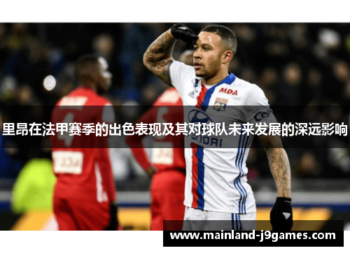 里昂在法甲赛季的出色表现及其对球队未来发展的深远影响
