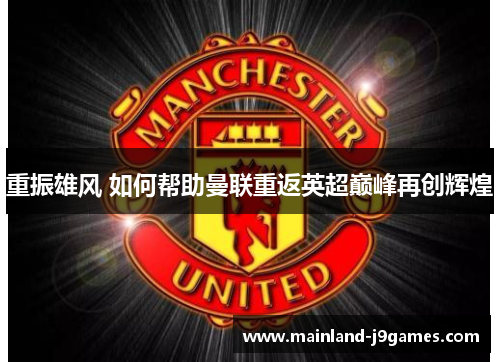 重振雄风 如何帮助曼联重返英超巅峰再创辉煌