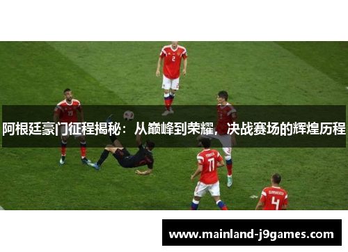 阿根廷豪门征程揭秘：从巅峰到荣耀，决战赛场的辉煌历程