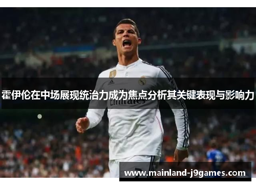 霍伊伦在中场展现统治力成为焦点分析其关键表现与影响力