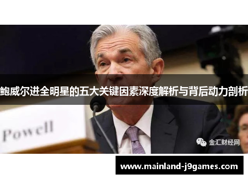鲍威尔进全明星的五大关键因素深度解析与背后动力剖析