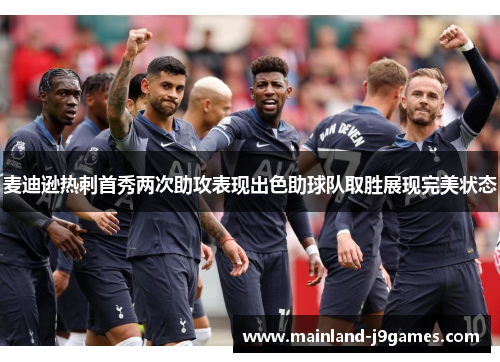 麦迪逊热刺首秀两次助攻表现出色助球队取胜展现完美状态 麦迪逊热刺首秀两次助攻表现出色助球队取胜展现完美状态
