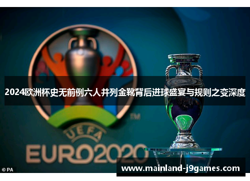 2024欧洲杯史无前例六人并列金靴背后进球盛宴与规则之变深度