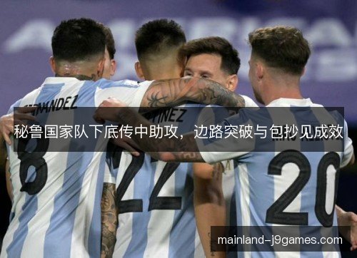 秘鲁国家队下底传中助攻，边路突破与包抄见成效