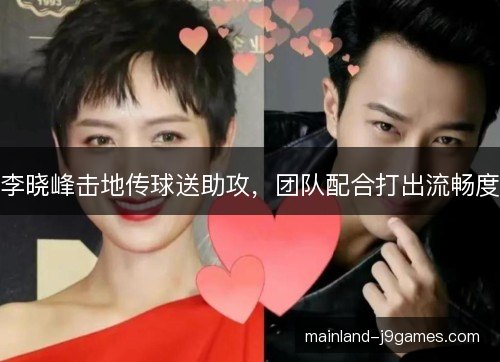 李晓峰击地传球送助攻，团队配合打出流畅度