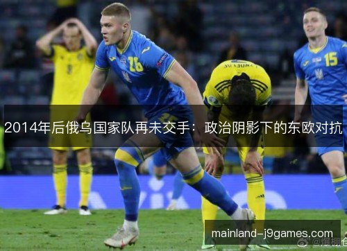 2014年后俄乌国家队再未交手：政治阴影下的东欧对抗